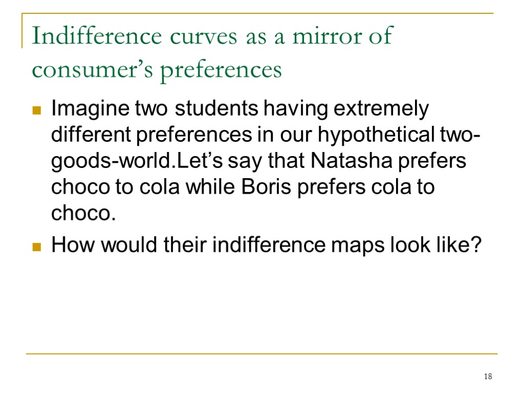 18 Indifference curves as a mirror of consumer’s preferences Imagine two students having extremely